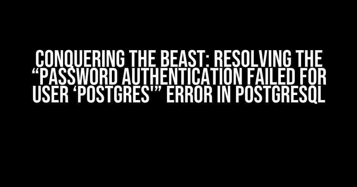 Conquering the Beast: Resolving the “password authentication failed for user ‘postgres'” Error in PostgreSQL