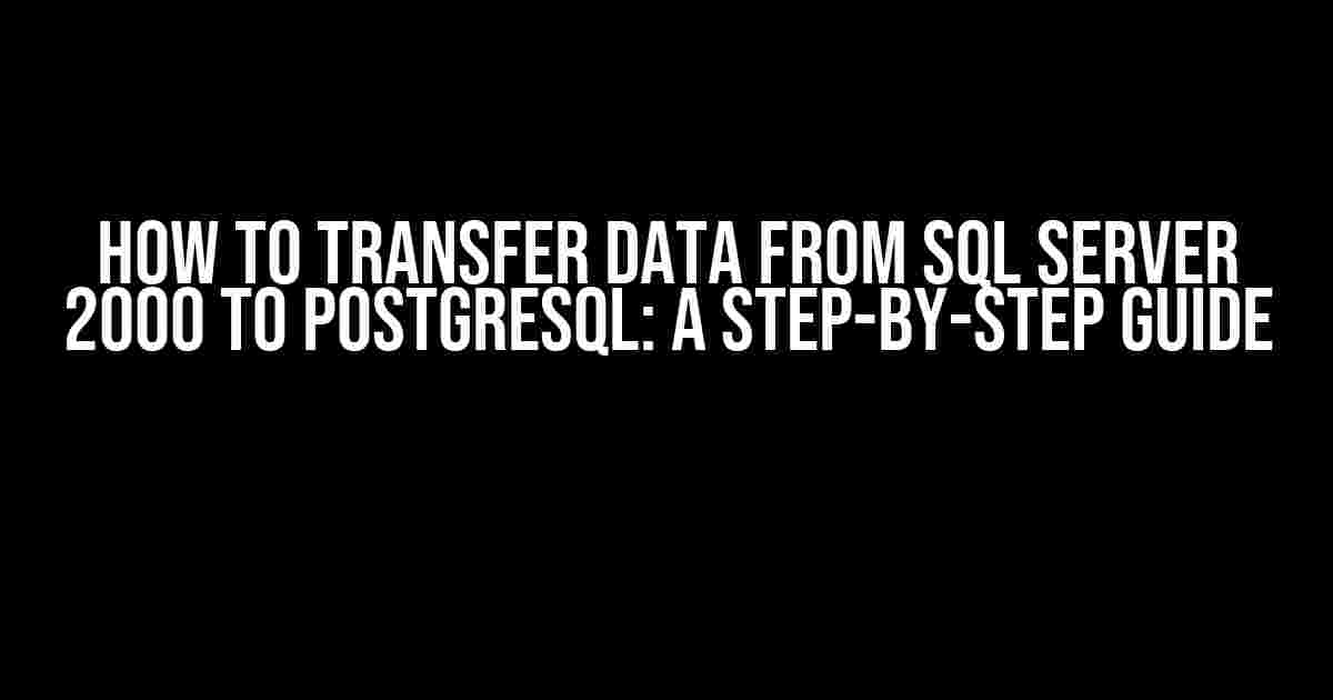 How to Transfer Data from SQL Server 2000 to PostgreSQL: A Step-by-Step Guide