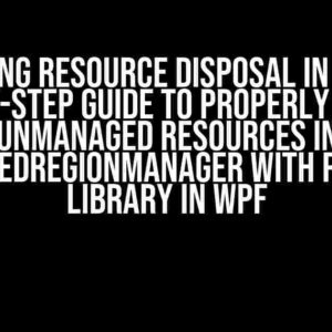 Mastering Resource Disposal in Prism: A Step-by-Step Guide to Properly Dispose Unmanaged Resources in ScopedRegionManager with Prism Library in WPF