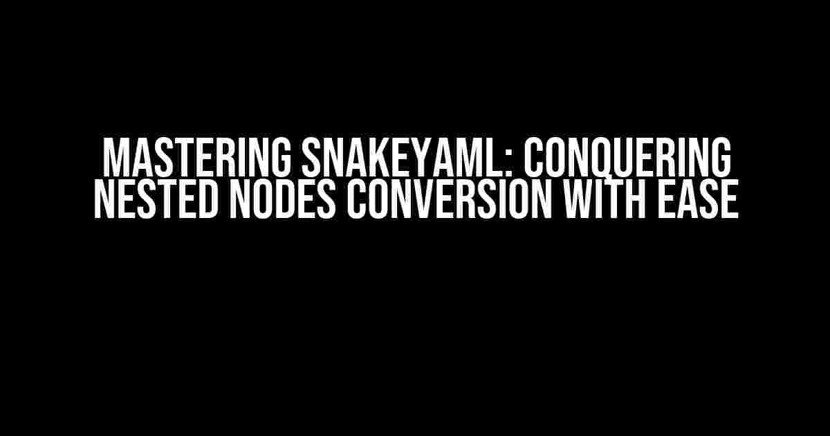 Mastering SnakeYaml: Conquering Nested Nodes Conversion with Ease