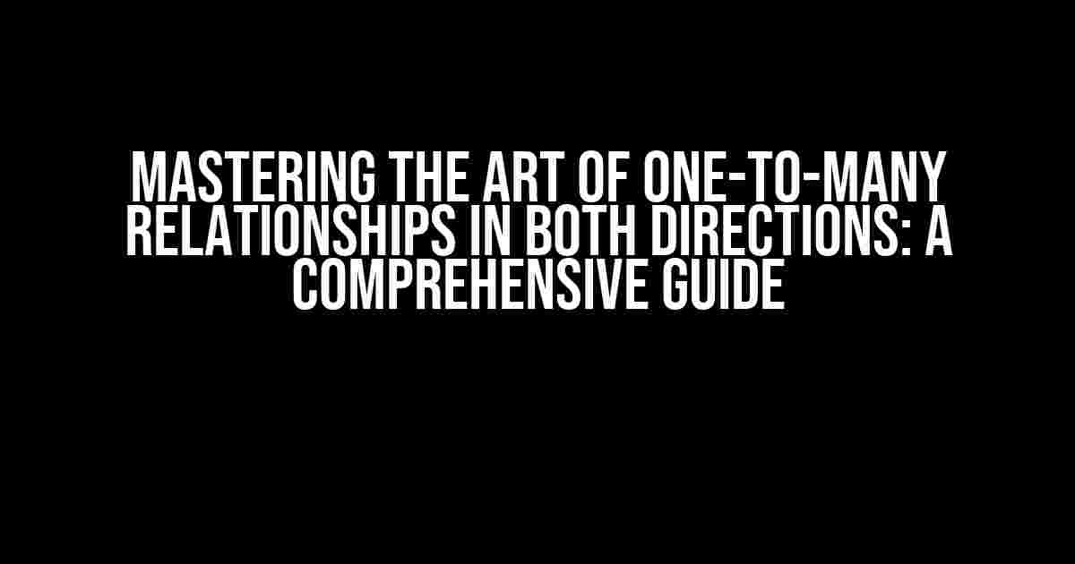 Mastering the Art of One-to-Many Relationships in Both Directions: A Comprehensive Guide