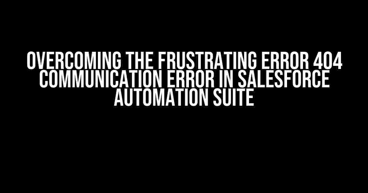 Overcoming the Frustrating Error 404 Communication Error in Salesforce Automation Suite