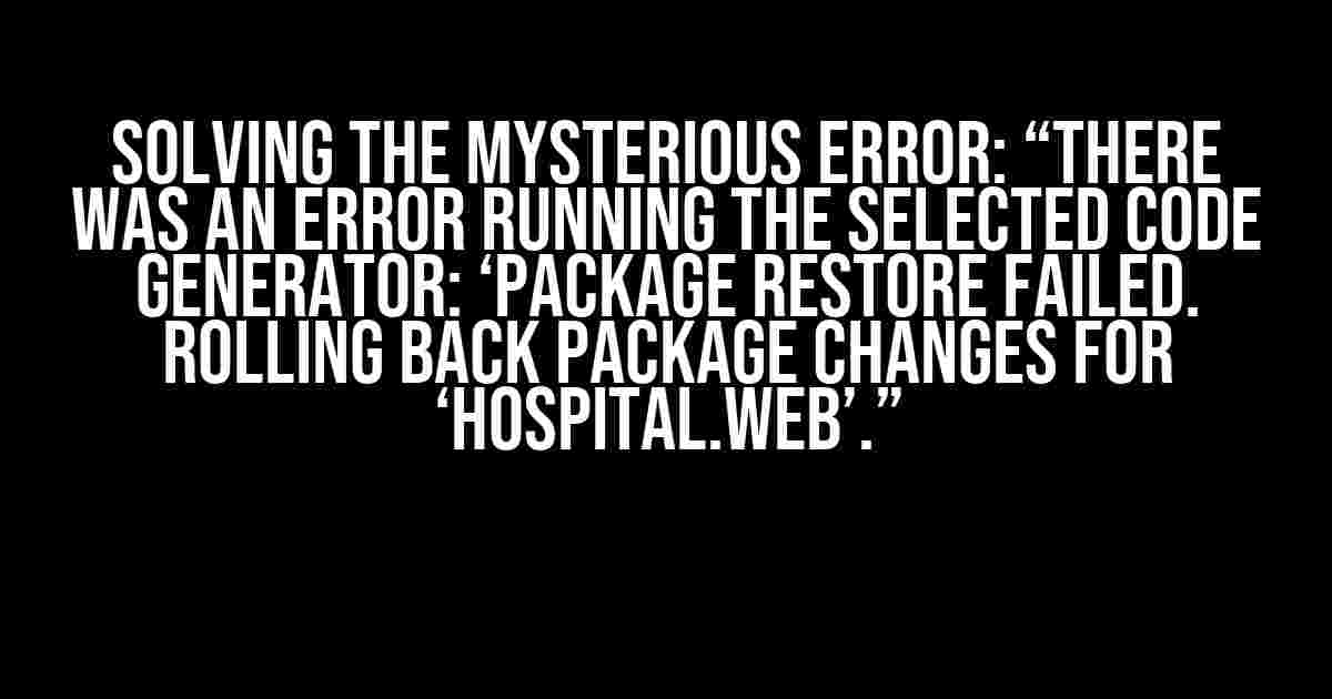 Solving the Mysterious Error: “There was an error running the selected code generator: ‘Package restore failed. Rolling back package changes for ‘Hospital.Web’.”