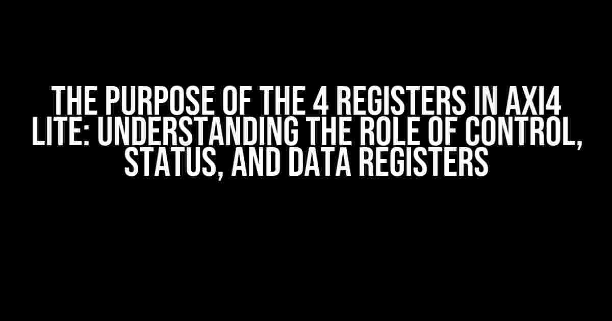 The Purpose of the 4 Registers in AXI4 Lite: Understanding the Role of Control, Status, and Data Registers