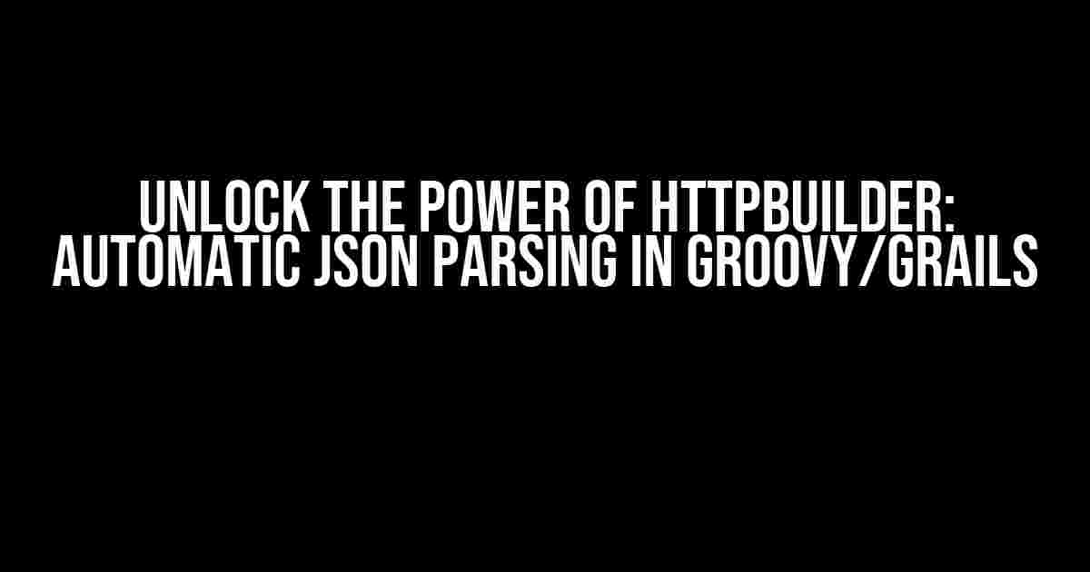 Unlock the Power of HTTPBuilder: Automatic JSON Parsing in Groovy/Grails